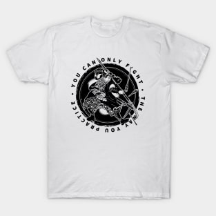 You can only fight the way you practice - Miyamoto Musashi Quote. T-Shirt